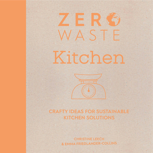 Zero Waste: Kitchen: Crafty Ideas for Sustainable Kitchen Solutions by Christine Leech, Emma Friedlander-Collins