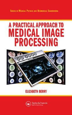 A Practical Approach to Medical Image Processing [With CDROM] by Elizabeth Berry