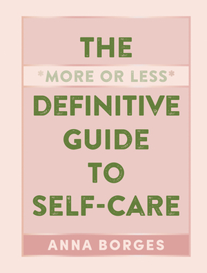 The More or Less Definitive Guide to Self-Care by Anna Borges