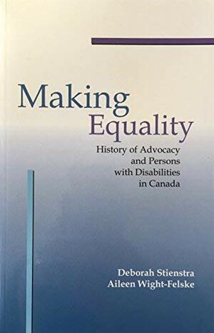 Making Equality: History Of Advocacy And Persons With Disabilities In Canada by Deborah Stienstra