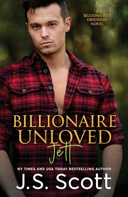 Billionaire Unloved: The Billionaire's Obsession Jett by J. S. Scott