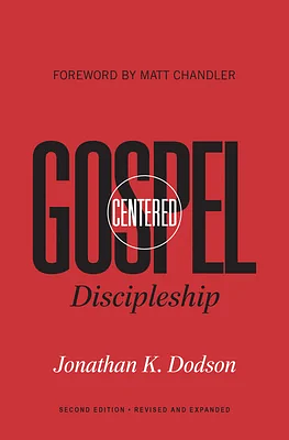 Gospel-Centered Discipleship: Revised and Expanded by Jonathan K. Dodson, Jonathan K. Dodson, Matt Chandler