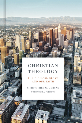Christian Theology: The Biblical Story and Our Faith by Christopher W. Morgan, Robert A. Peterson