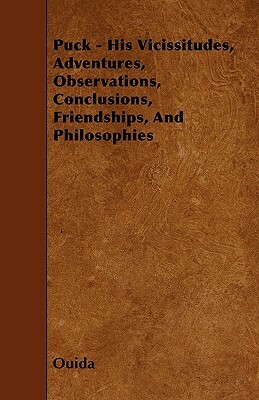 Puck - His Vicissitudes, Adventures, Observations, Conclusions, Friendships, And Philosophies by Ouida