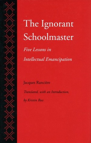 The Ignorant Schoolmaster: Five Lessons in Intellectual Emancipation by Jacques Rancière