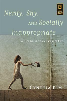 Nerdy, Shy, and Socially Inappropriate: A User Guide to an Asperger Life by Cynthia Kim