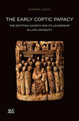 The Early Coptic Papacy: The Egyptian Church and Its Leadership in Late Antiquity: The Popes of Egypt, Volume 1 by Stephen J. Davis