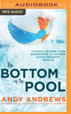 The Bottom of the Pool: Thinking Beyond Your Boundaries to Achieve Extraordinary Results by Andy Andrews