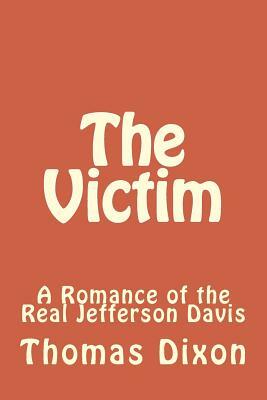 The Victim: A Romance of the Real Jefferson Davis by Thomas Dixon