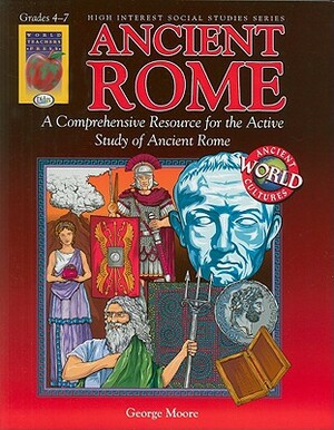 Ancient Rome, Grades 4-7: A Comprehensive Resource for the Active Study of Ancient Rome by George Moore
