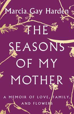 The Seasons of My Mother: A Memoir of Love, Family, and Flowers by Marcia Gay Harden