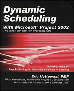 Dynamic Scheduling With Microsoft Project 2002: The Book By And For Professionals by Eric Uyttewaal