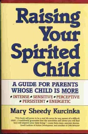 Raising Your Spirited Child: A Guide for Parents Whose Child is More Intensive, Sensitive, Perceptive, Persistent, Energetic by Mary Sheedy Kurcinka