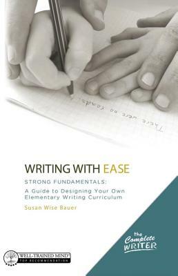 Writing with Ease: Strong Fundamentals: A Guide to Designing Your Own Elementary Writing Curriculum by Susan Wise Bauer