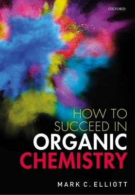 How to Succeed in Organic Chemistry by Mark Elliott