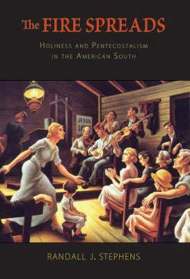 The Fire Spreads: Holiness and Pentecostalism in the American South by Randall J. Stephens