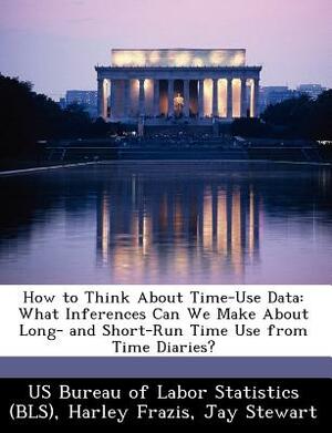 How to Think about Time-Use Data: What Inferences Can We Make about Long- And Short-Run Time Use from Time Diaries? by Harley Frazis, Jay Stewart