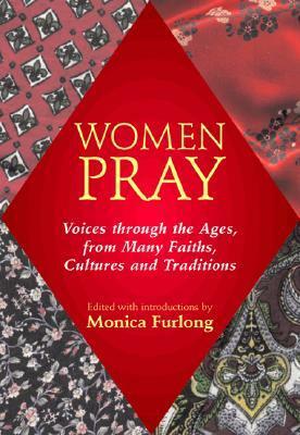 Women Pray: Voices through the Ages, from Many Faiths, Cultures, and Traditions by Monica Furlong