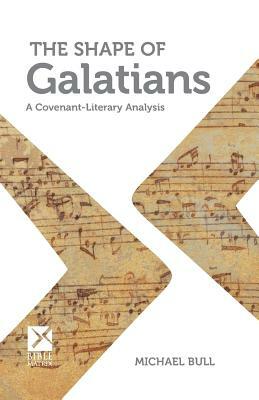 The Shape of Galatians: A Covenant-Literary Analysis by Michael Bull