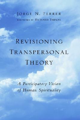 Revisioning Transpersonal Theory: A Participatory Vision of Human Spirituality by Jorge N. Ferrer