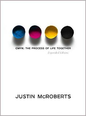 CMYK: The Process of Life Together by Justin McRoberts, Justin McRoberts