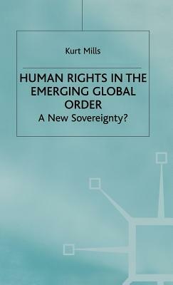 Human Rights in the Emerging Global Order: A New Sovereignty? by K. Mills