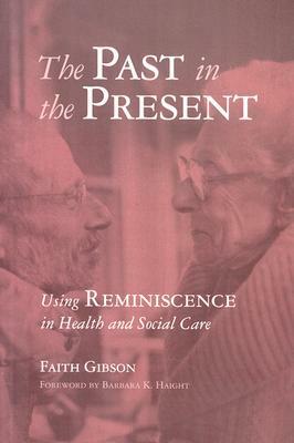 The Past in the Present: Using Reminiscence in Health and Social Care by Faith Gibson