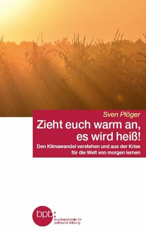 Zieht euch warm an, es wird heiß!: Den Klimawandel verstehen und aus der Krise für die Welt von morgen lernen by Sven Plöger