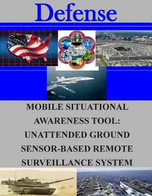 Mobile Situational Awareness Tool: Unattended Ground Sensor-Based Remote Surveillance System by Naval Postgraduate School