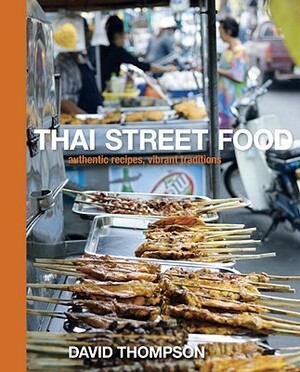 Thai Street Food: Authentic Recipes, Vibrant Traditions by David Thompson