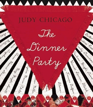 The Dinner Party: From Creation to Preservation by Judy Chicago, Donald Woodman