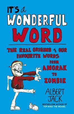 It's a Wonderful Word: The Real Origins of Our Favourite Words from Anorak to Zombie by Albert Jack