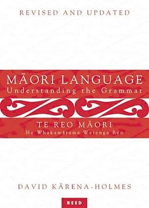 Māori Language: Understanding The Grammar = Te Reo Māori: He Whakamārama Wetenga Reo by David Karena-Holmes