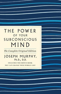 The Power of Your Subconscious Mind: The Complete Original Edition: Also Includes the Bonus Book You Can Change Your Whole Life by Joseph Murphy