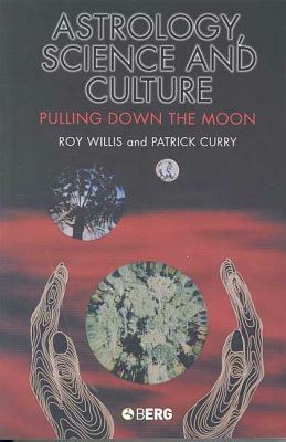 Astrology, Science and Culture: Pulling Down the Moon by Roy Willis, Patrick Curry