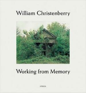 William Christenberry: Working from Memory: Collected Stories by William Christenberry, Susanne Lange