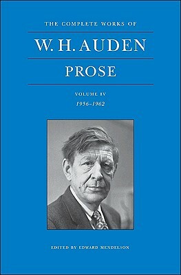 The Complete Works of W. H. Auden, Volume IV: Prose: 1956-1962 by W. H. Auden