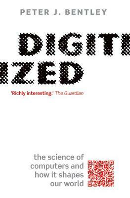 Digitized: The Science of Computers and How It Shapes Our World by Peter J. Bentley