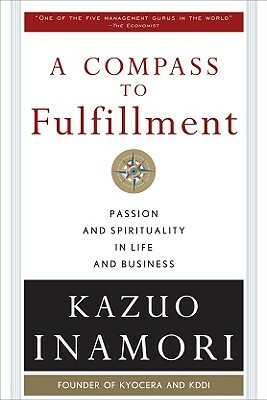 A Compass to Fulfillment: Passion and Spirituality in Life and Business by Kazuo Inamori