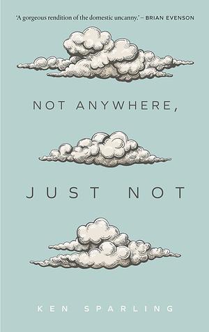 Not Anywhere, Just Not by Ken Sparling