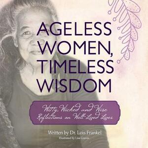 Ageless Women, Timeless Wisdom: Witty, Wicked and Wise Reflections on Well-Lived Lives by Lois P. Frankel