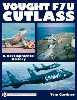 Vought F7u Cutlass: A Developmental History by Tom Gardner