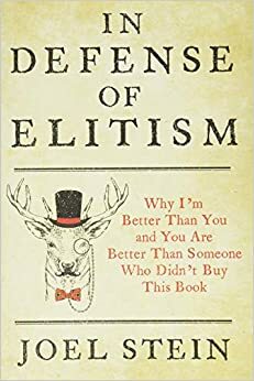 In Defense of Elitism: Why I'm Better Than You and You're Better Than Someone Who Didn't Buy This Book by Joel Stein