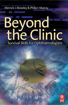 Beyond the Clinic: Survival Skills for the Ophthalmologist by Philip Murray, Merrick Moseley