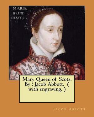 Mary Queen of Scots. By: Jacob Abbott. ( with engraving. ) by Jacob Abbott