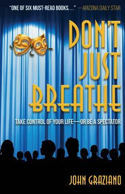 Don't Just Breathe: Take Control of Your Life -- or Be a Spectator by John Graziano