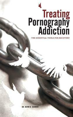 Treating Pornography Addiction: The Essential Tools for Recovery by Kevin B. Skinner