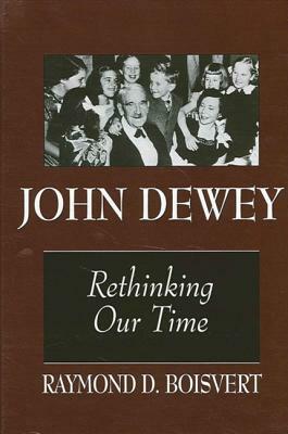 John Dewey: Rethinking Our Time by Raymond D. Boisvert