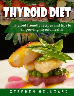 Thyroid diet: Thyroid Friendly Recipes And Tips To Improving Thyroid Health by Stephen Hilliard