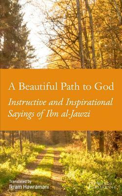 A Beautiful Path to God: Instructive and Inspirational Sayings of Ibn al-Jawzi by Ibn Al-Jawzi